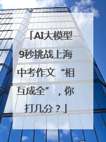 AI大模型9秒挑战上海中考作文“相互成全”，你打几分？